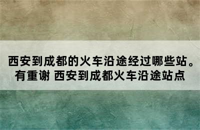 西安到成都的火车沿途经过哪些站。有重谢 西安到成都火车沿途站点